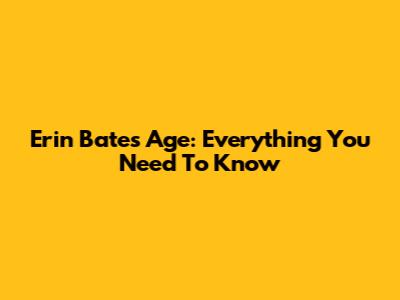 Erin Bates' Age: Everything You Need To Know