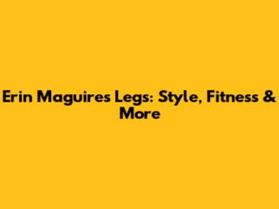 Erin Maguire's Legs: Style, Fitness & More