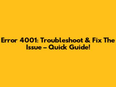 Error 4001: Troubleshoot & Fix The Issue – Quick Guide!