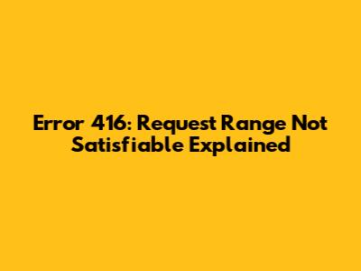 Error 416: Request Range Not Satisfiable Explained