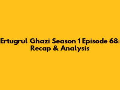Ertugrul Ghazi Season 1 Episode 68: Recap & Analysis
