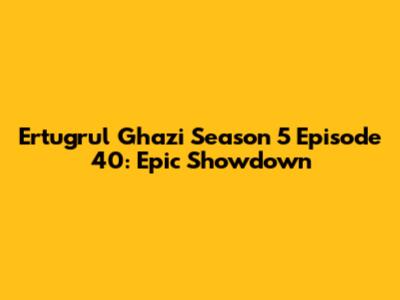 Ertugrul Ghazi Season 5 Episode 40: Epic Showdown