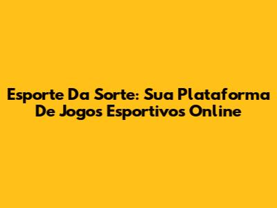 Esporte Da Sorte: Sua Plataforma De Jogos Esportivos Online