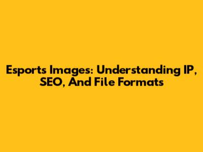 Esports Images: Understanding IP, SEO, And File Formats