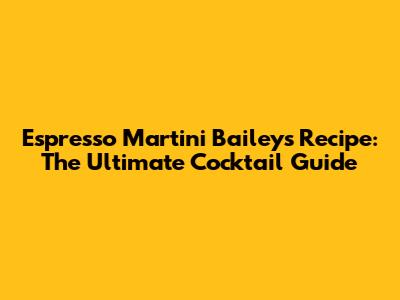 Espresso Martini Baileys Recipe: The Ultimate Cocktail Guide