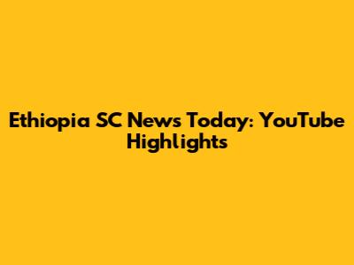Ethiopia SC News Today: YouTube Highlights