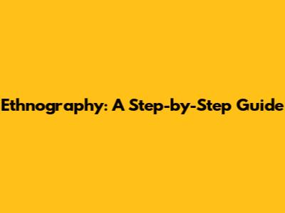 Ethnography: A Step-by-Step Guide