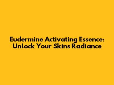 Eudermine Activating Essence: Unlock Your Skin's Radiance