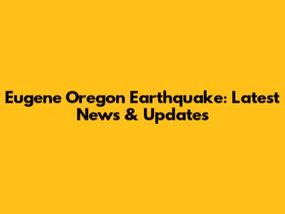 Eugene Oregon Earthquake: Latest News & Updates