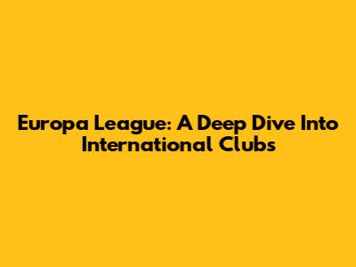 Europa League: A Deep Dive Into International Clubs