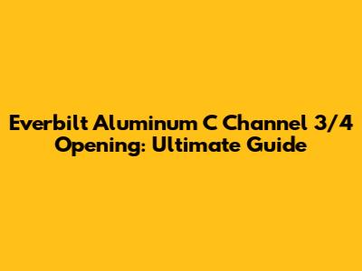 Everbilt Aluminum C Channel 3/4 Opening: Ultimate Guide