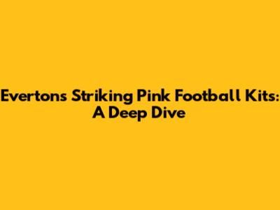 Everton's Striking Pink Football Kits: A Deep Dive