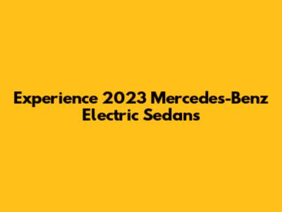 Experience 2023 Mercedes-Benz Electric Sedans
