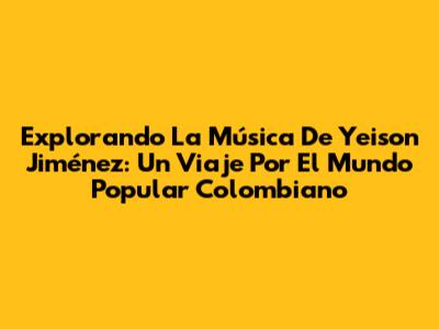 Explorando La Música De Yeison Jiménez: Un Viaje Por El Mundo Popular Colombiano
