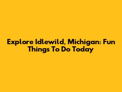 Explore Idlewild, Michigan: Fun Things To Do Today