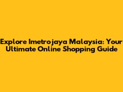 Explore Imetrojaya Malaysia: Your Ultimate Online Shopping Guide