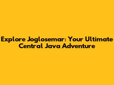 Explore Joglosemar: Your Ultimate Central Java Adventure