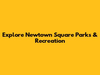 Explore Newtown Square Parks & Recreation