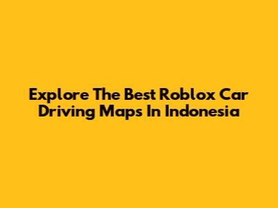 Explore The Best Roblox Car Driving Maps In Indonesia