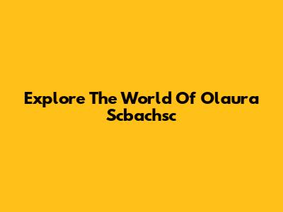 Explore The World Of Olaura Scbachsc