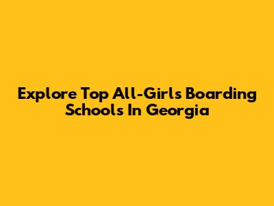 Explore Top All-Girls Boarding Schools In Georgia