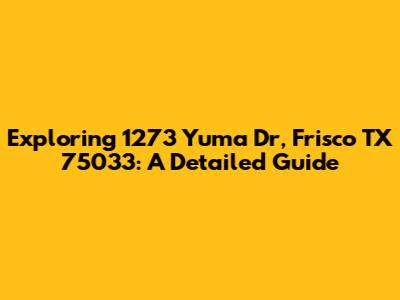 Exploring 1273 Yuma Dr, Frisco TX 75033: A Detailed Guide