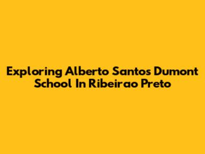 Exploring Alberto Santos Dumont School In Ribeirao Preto