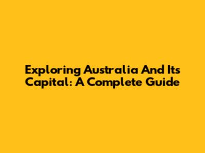 Exploring Australia And Its Capital: A Complete Guide