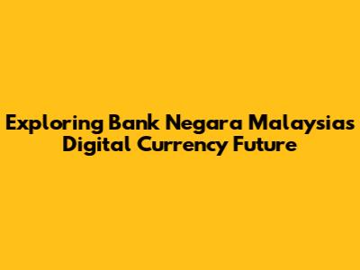 Exploring Bank Negara Malaysia's Digital Currency Future