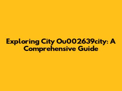 Exploring City Ou002639city: A Comprehensive Guide