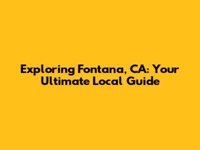 Exploring Fontana, CA: Your Ultimate Local Guide