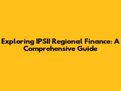 Exploring IPSII Regional Finance: A Comprehensive Guide