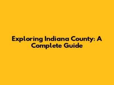 Exploring Indiana County: A Complete Guide