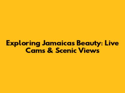 Exploring Jamaica's Beauty: Live Cams & Scenic Views