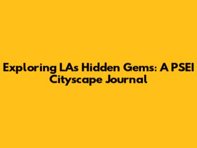 Exploring LA's Hidden Gems: A PSEI Cityscape Journal
