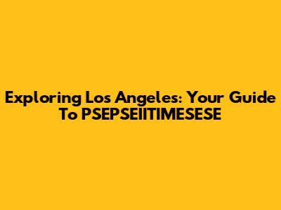 Exploring Los Angeles: Your Guide To PSEPSEIITIMESESE
