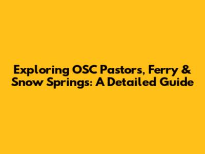 Exploring OSC Pastors, Ferry & Snow Springs: A Detailed Guide