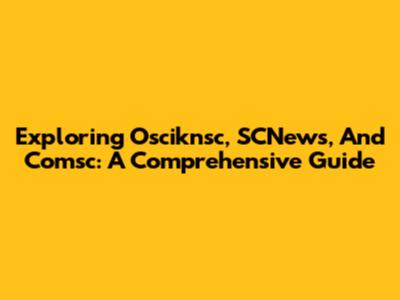 Exploring Osciknsc, SCNews, And Comsc: A Comprehensive Guide