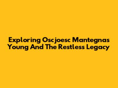 Exploring Oscjoesc Mantegna's Young And The Restless Legacy