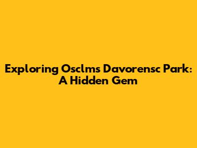 Exploring Osclms Davorensc Park: A Hidden Gem