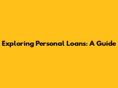 Exploring Personal Loans: A Guide