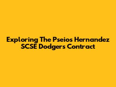 Exploring The Pseios Hernandez SCSE Dodgers Contract