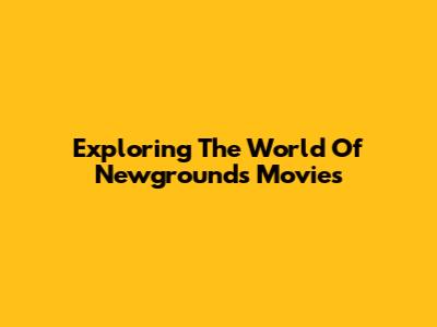 Exploring The World Of Newgrounds Movies