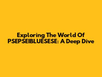 Exploring The World Of PSEPSEIBLUESESE: A Deep Dive