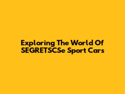 Exploring The World Of SEGRETSCSe Sport Cars