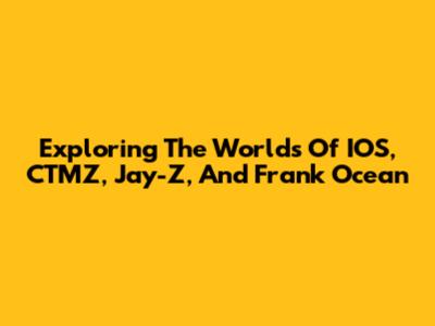 Exploring The Worlds Of IOS, CTMZ, Jay-Z, And Frank Ocean