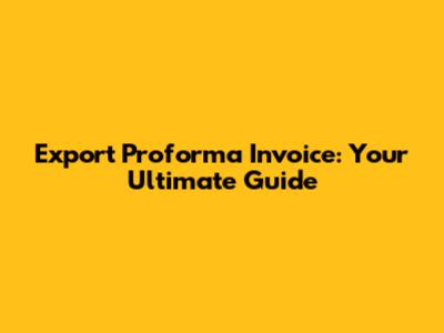 Export Proforma Invoice: Your Ultimate Guide