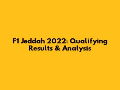 F1 Jeddah 2022: Qualifying Results & Analysis