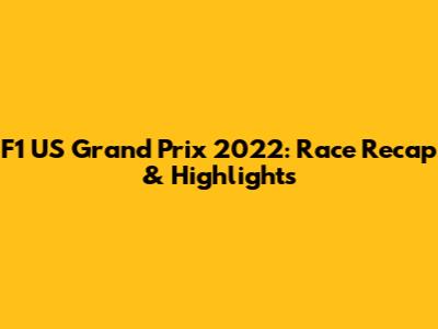F1 US Grand Prix 2022: Race Recap & Highlights