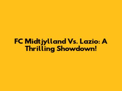 FC Midtjylland Vs. Lazio: A Thrilling Showdown!